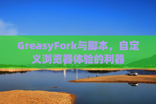 GreasyFork与脚本，自定义浏览器体验的利器