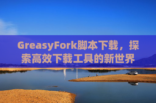 GreasyFork脚本下载，探索高效下载工具的新世界